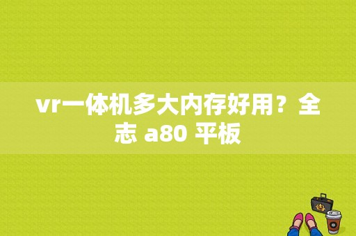 vr一体机多大内存好用？全志 a80 平板