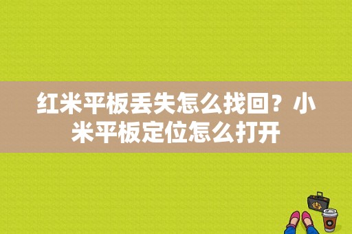 红米平板丢失怎么找回？小米平板定位怎么打开