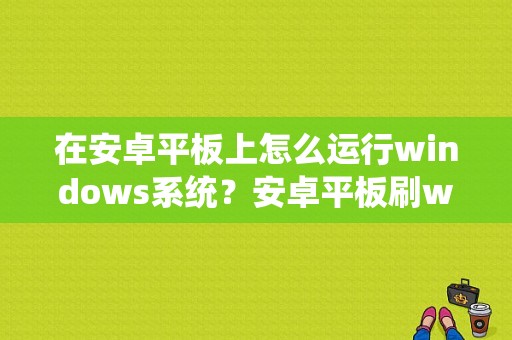 在安卓平板上怎么运行windows系统？安卓平板刷win-图1