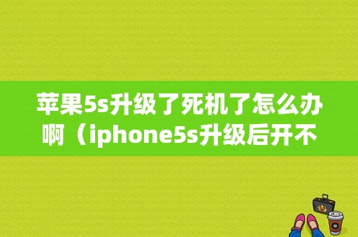 苹果5s升级了死机了怎么办啊（iphone5s升级后开不了机）