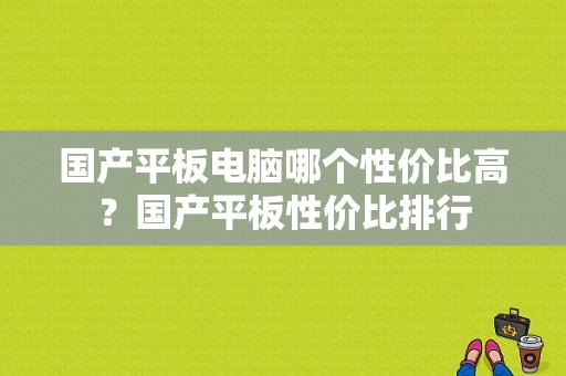 国产平板电脑哪个性价比高？国产平板性价比排行