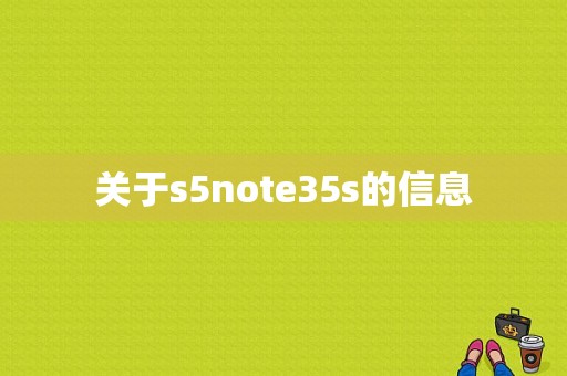 关于s5note35s的信息-图1