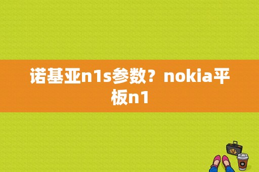 诺基亚n1s参数？nokia平板n1-图1