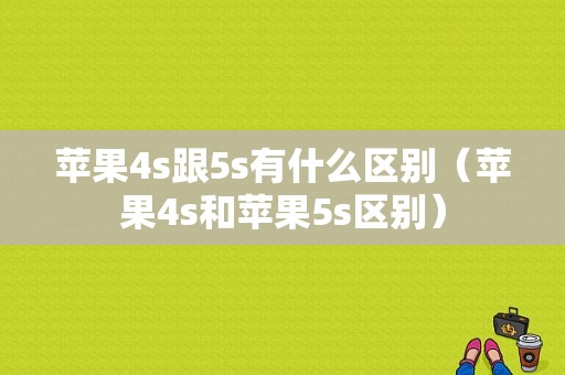 苹果4s跟5s有什么区别（苹果4s和苹果5s区别）