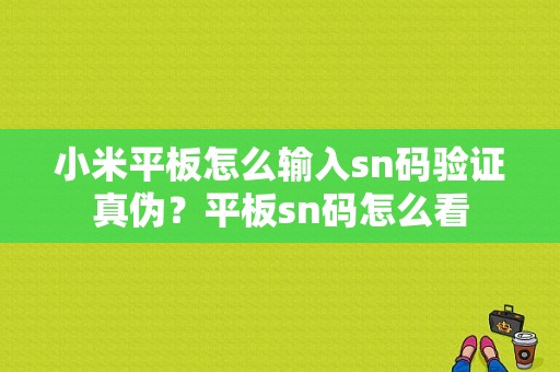 小米平板怎么输入sn码验证真伪？平板sn码怎么看