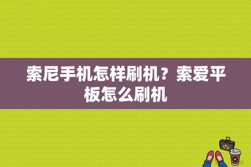 索尼手机怎样刷机？索爱平板怎么刷机