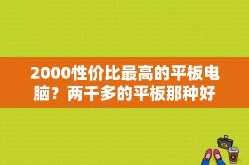 2000性价比最高的平板电脑？两千多的平板那种好-图1