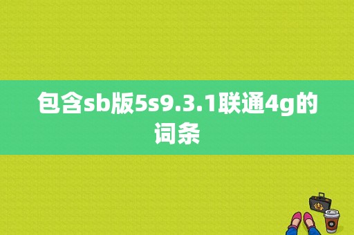 包含sb版5s9.3.1联通4g的词条-图1