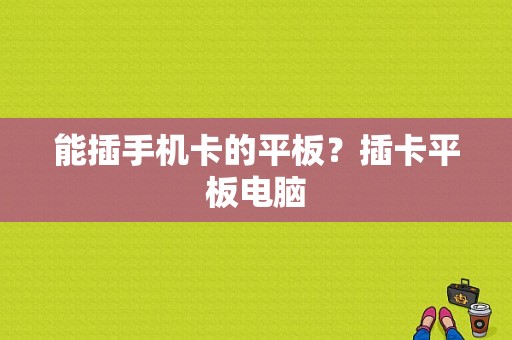 能插手机卡的平板？插卡平板电脑