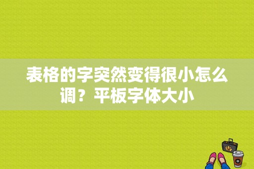 表格的字突然变得很小怎么调？平板字体大小