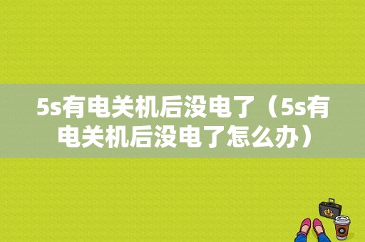 5s有电关机后没电了（5s有电关机后没电了怎么办）