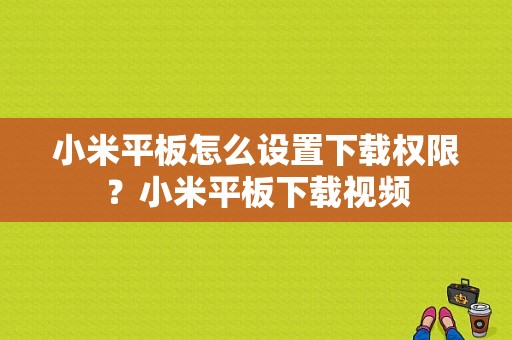 小米平板怎么设置下载权限？小米平板下载视频