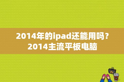 2014年的ipad还能用吗？2014主流平板电脑