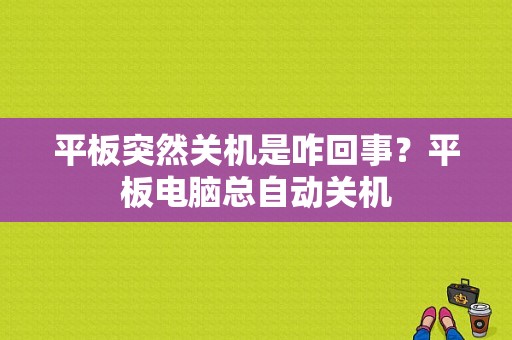 平板突然关机是咋回事？平板电脑总自动关机-图1