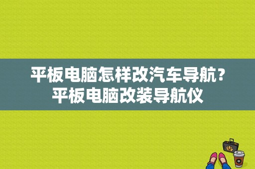 平板电脑怎样改汽车导航？平板电脑改装导航仪-图1