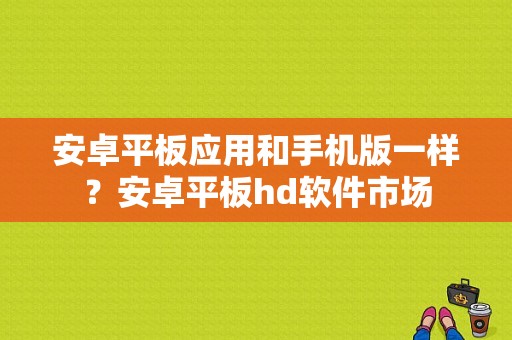 安卓平板应用和手机版一样？安卓平板hd软件市场-图1