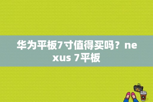 华为平板7寸值得买吗？nexus 7平板