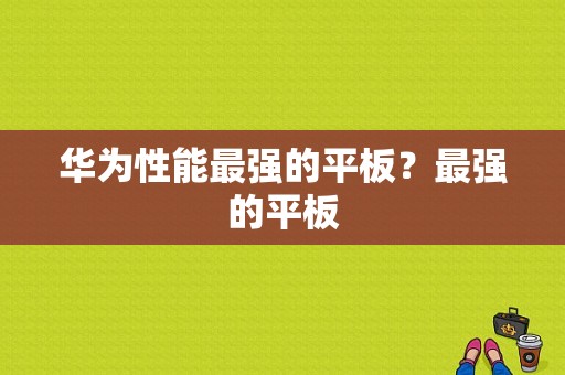 华为性能最强的平板？最强的平板