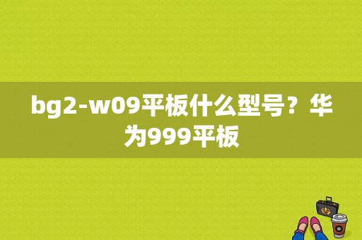 bg2-w09平板什么型号？华为999平板-图1