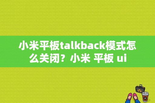 小米平板talkback模式怎么关闭？小米 平板 ui-图1