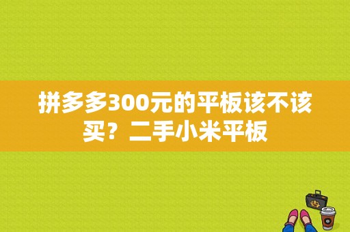 拼多多300元的平板该不该买？二手小米平板