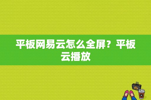 平板网易云怎么全屏？平板云播放