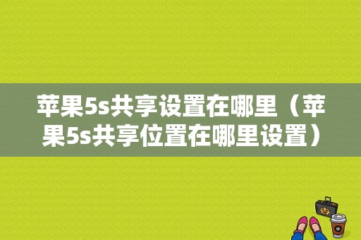 苹果5s共享设置在哪里（苹果5s共享位置在哪里设置）