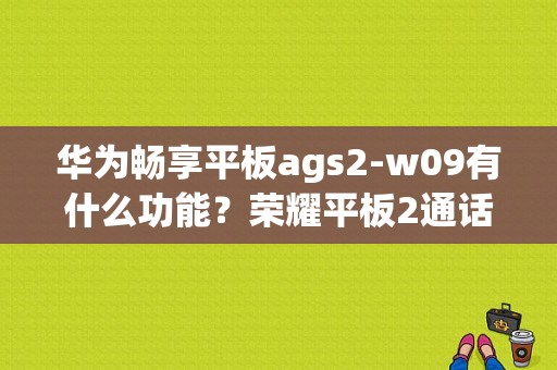 华为畅享平板ags2-w09有什么功能？荣耀平板2通话版参数