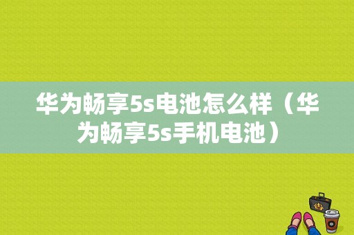 华为畅享5s电池怎么样（华为畅享5s手机电池）