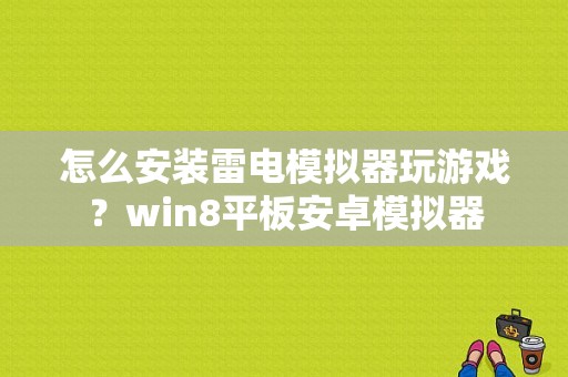 怎么安装雷电模拟器玩游戏？win8平板安卓模拟器-图1