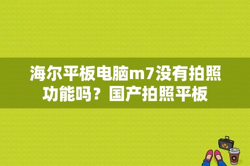 海尔平板电脑m7没有拍照功能吗？国产拍照平板