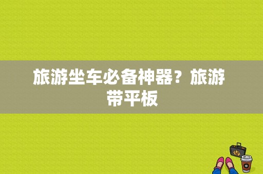 旅游坐车必备神器？旅游 带平板