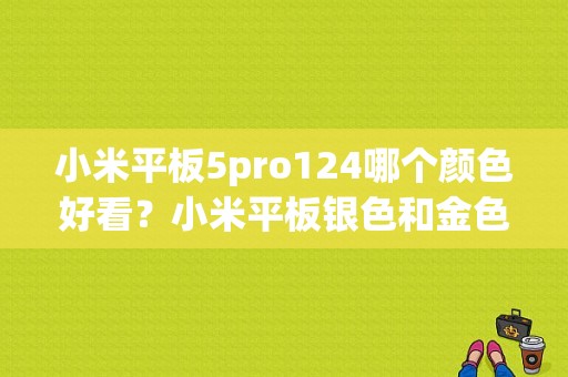 小米平板5pro124哪个颜色好看？小米平板银色和金色