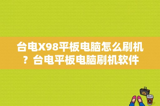 台电X98平板电脑怎么刷机？台电平板电脑刷机软件-图1