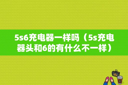 5s6充电器一样吗（5s充电器头和6的有什么不一样）