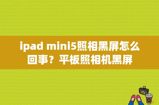 ipad mini5照相黑屏怎么回事？平板照相机黑屏-图1