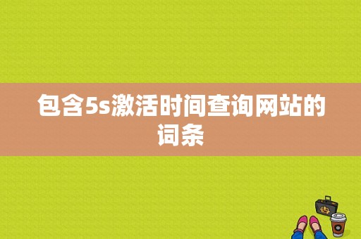 包含5s激活时间查询网站的词条-图1