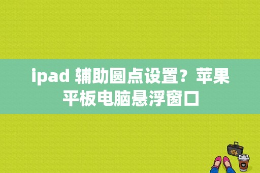 ipad 辅助圆点设置？苹果平板电脑悬浮窗口