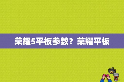 荣耀5平板参数？荣耀平板