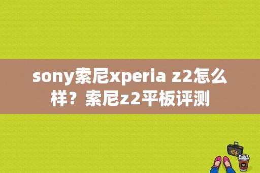 sony索尼xperia z2怎么样？索尼z2平板评测