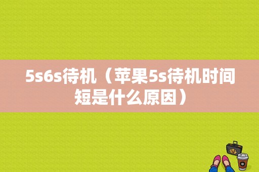 5s6s待机（苹果5s待机时间短是什么原因）