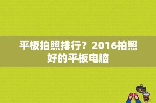 平板拍照排行？2016拍照好的平板电脑