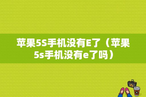 苹果5S手机没有E了（苹果5s手机没有e了吗）-图1