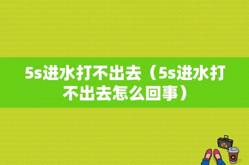 5s进水打不出去（5s进水打不出去怎么回事）-图1