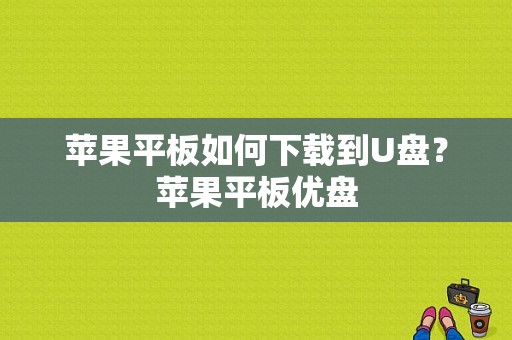 苹果平板如何下载到U盘？苹果平板优盘-图1