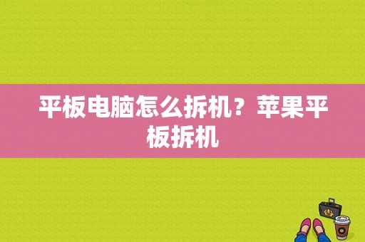 平板电脑怎么拆机？苹果平板拆机