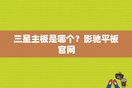 三星主板是哪个？影驰平板官网