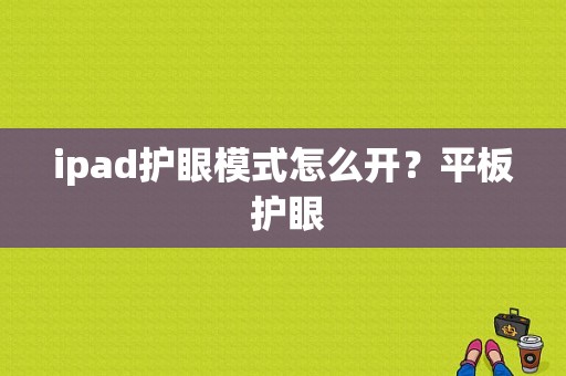 ipad护眼模式怎么开？平板 护眼