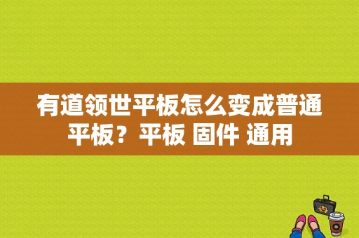 有道领世平板怎么变成普通平板？平板 固件 通用-图1