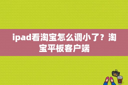 ipad看淘宝怎么调小了？淘宝平板客户端